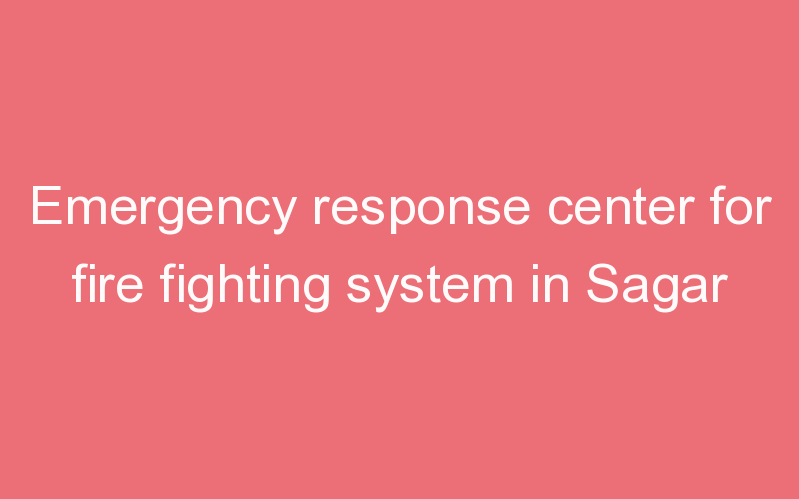 Emergency response center for fire fighting system in Sagar