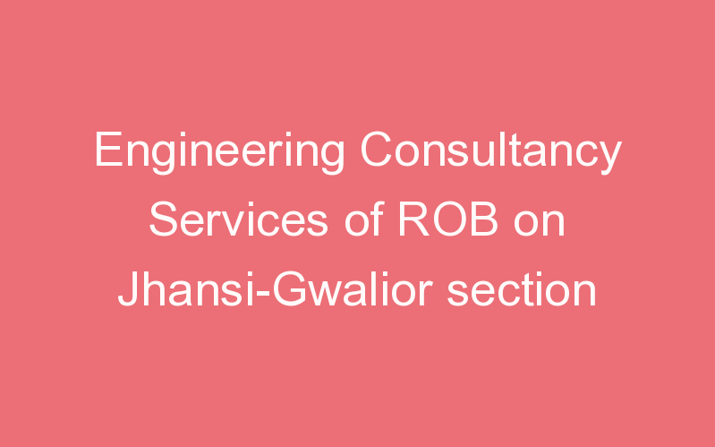 Engineering Consultancy Services of ROB on Jhansi-Gwalior section