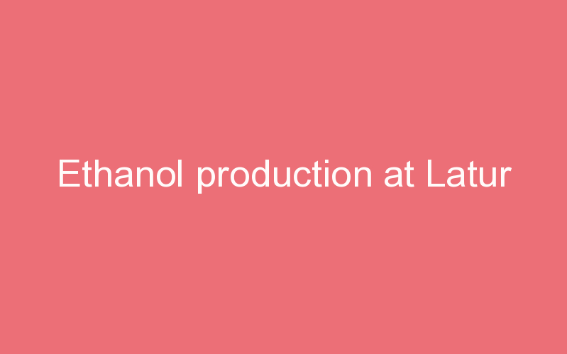 Ethanol production at Latur