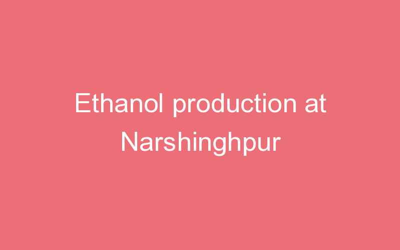 Ethanol production at Narshinghpur