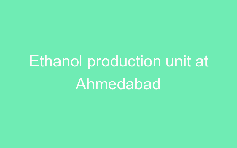 Ethanol production unit at Ahmedabad