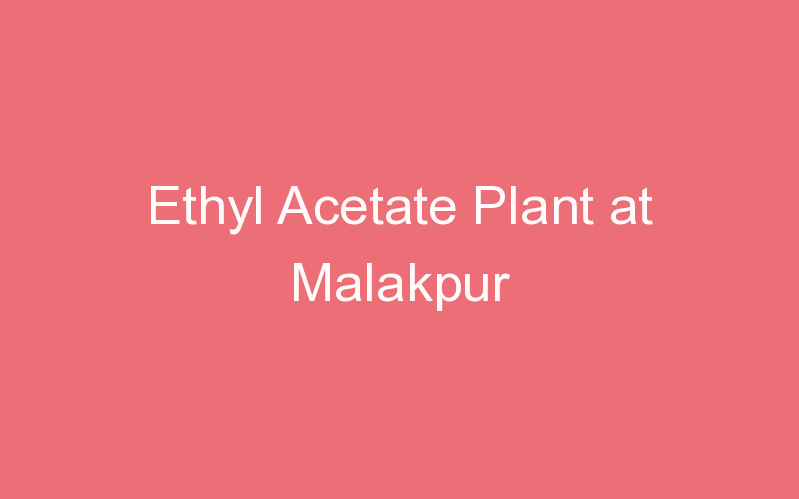 Ethyl Acetate Plant at Malakpur