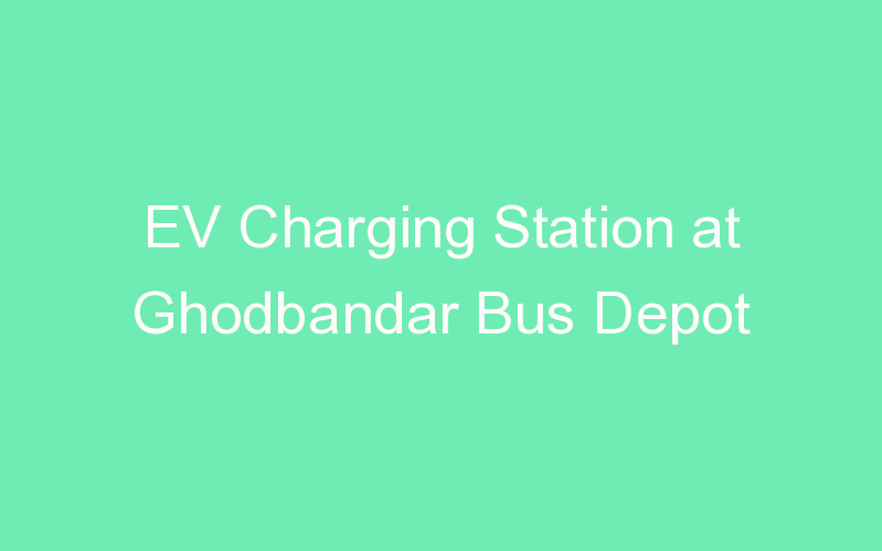 EV Charging Station at Ghodbandar Bus Depot