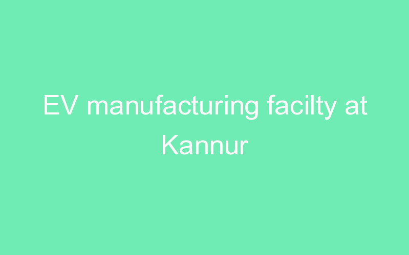 EV manufacturing facilty at Kannur