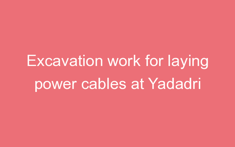 Excavation work for laying power cables at Yadadri