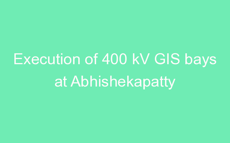 Execution of 400 kV GIS bays at Abhishekapatty