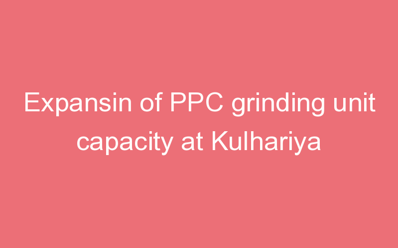 Expansin of PPC grinding unit capacity at Kulhariya