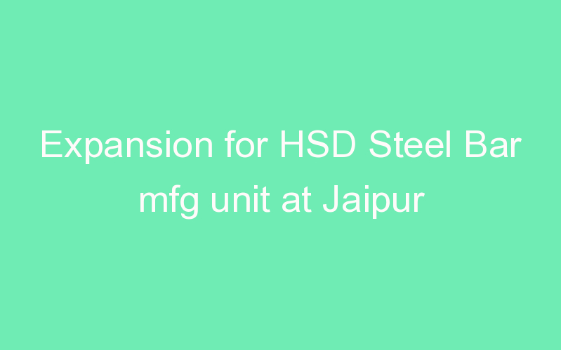 Expansion for HSD Steel Bar mfg unit at Jaipur