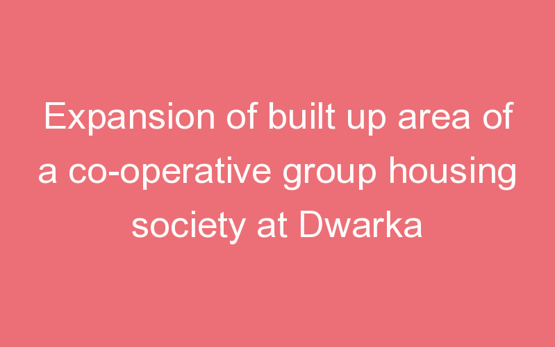 Expansion of built up area of a co-operative group housing society at Dwarka