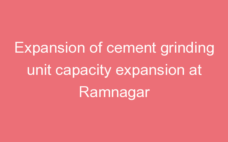 Expansion of cement grinding unit capacity expansion at Ramnagar