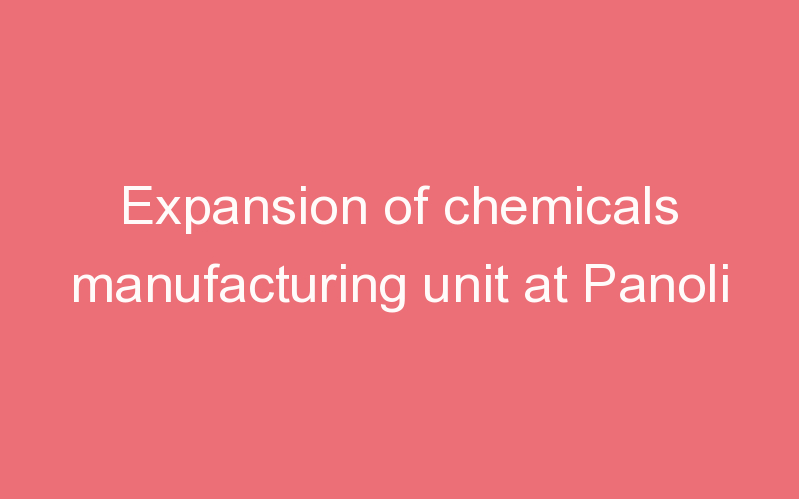 Expansion of chemicals manufacturing unit at Panoli