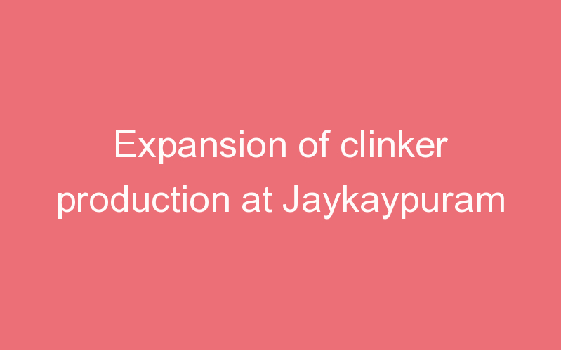 Expansion of clinker production at Jaykaypuram