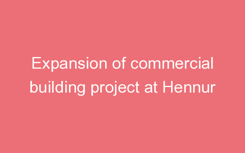 Expansion of commercial building project at Hennur