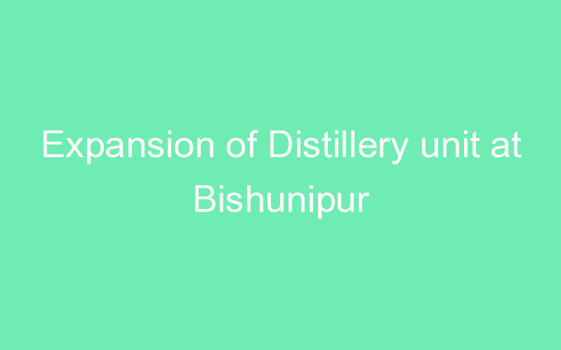 Expansion of Distillery unit at Bishunipur