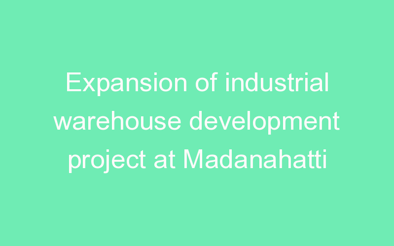 Expansion of industrial warehouse development project at Madanahatti