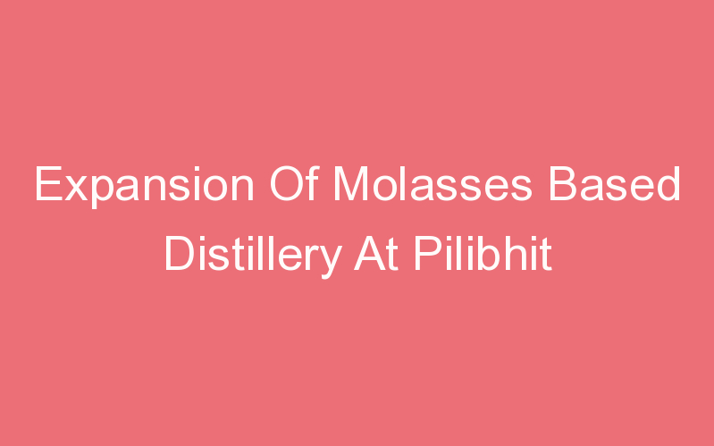 Expansion Of Molasses Based Distillery At Pilibhit