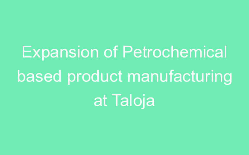 Expansion of Petrochemical based product manufacturing at Taloja