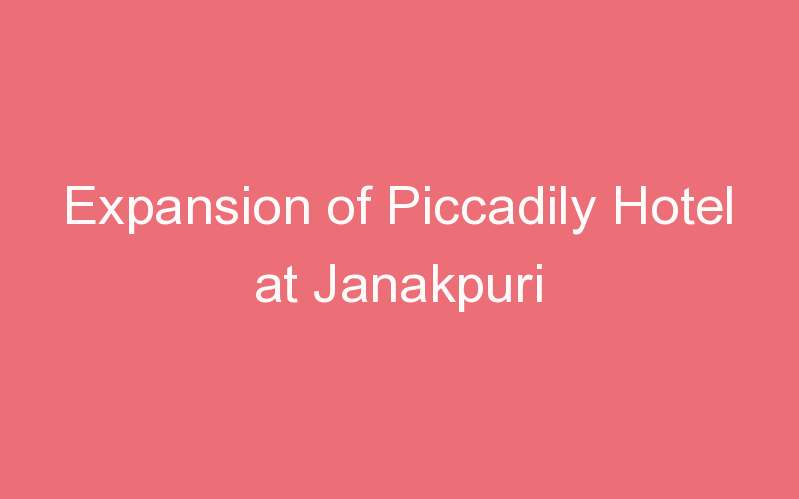 Expansion of Piccadily Hotel at Janakpuri