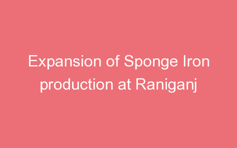 Expansion of Sponge Iron production at Raniganj