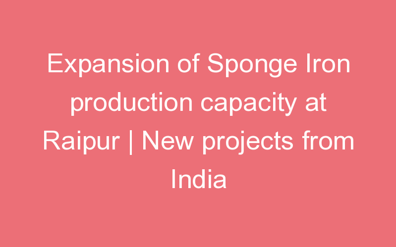 Expansion of Sponge Iron production capacity at Raipur | New projects from India