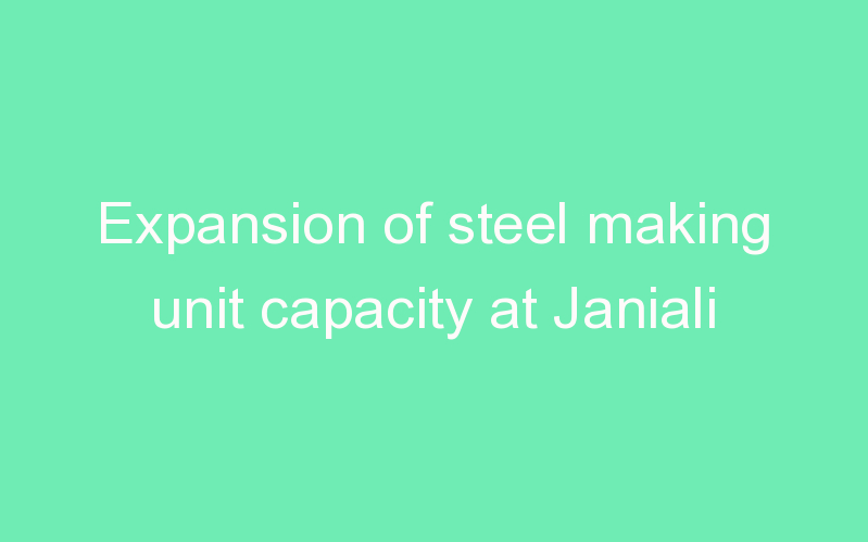 Expansion of steel making unit capacity at Janiali