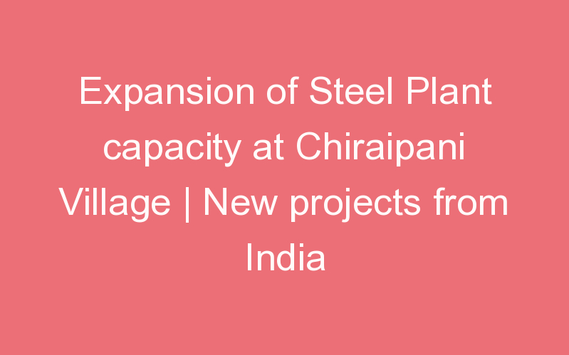 Expansion of Steel Plant capacity at Chiraipani Village | New projects from India