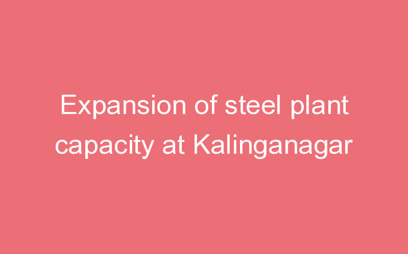 Expansion of steel plant capacity at Kalinganagar