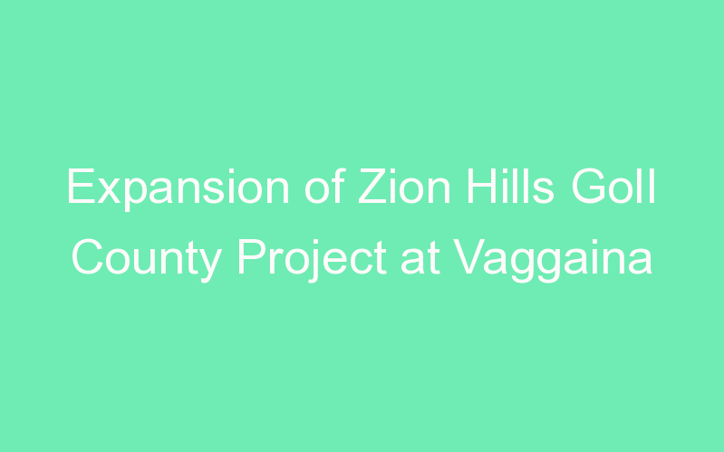 Expansion of Zion Hills GolI County Project at Vaggaina