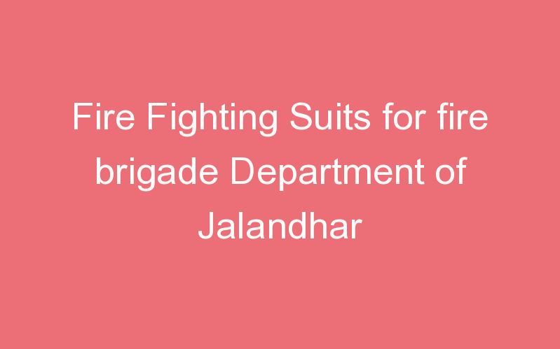 Fire Fighting Suits for fire brigade Department of Jalandhar