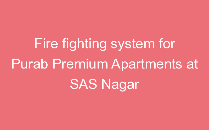 Fire fighting system for Purab Premium Apartments at SAS Nagar