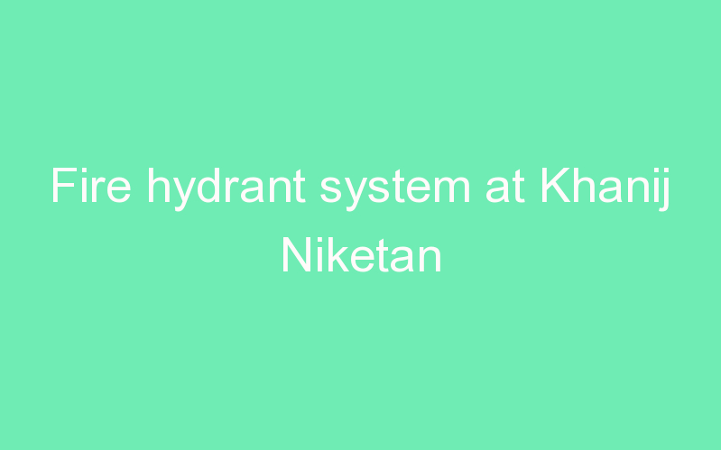 Fire hydrant system at Khanij Niketan