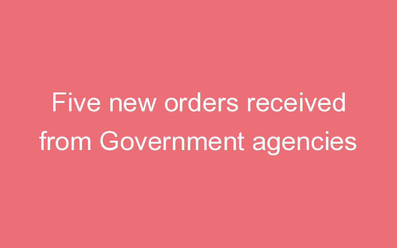 Five new orders received from Government agencies