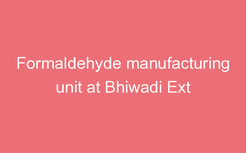 Formaldehyde manufacturing unit at Bhiwadi Ext