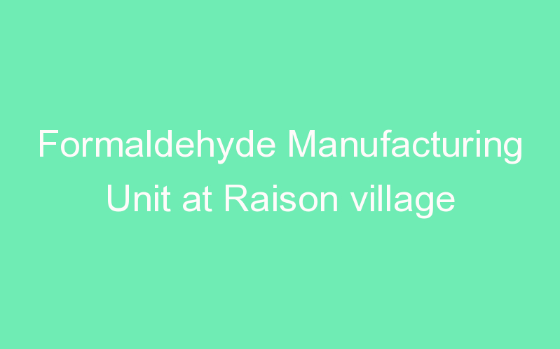 Formaldehyde Manufacturing Unit at Raison village