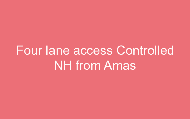 Four lane access Controlled NH from Amas