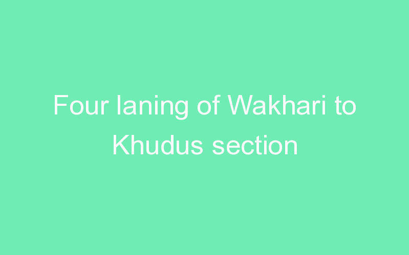 Four laning of Wakhari to Khudus section