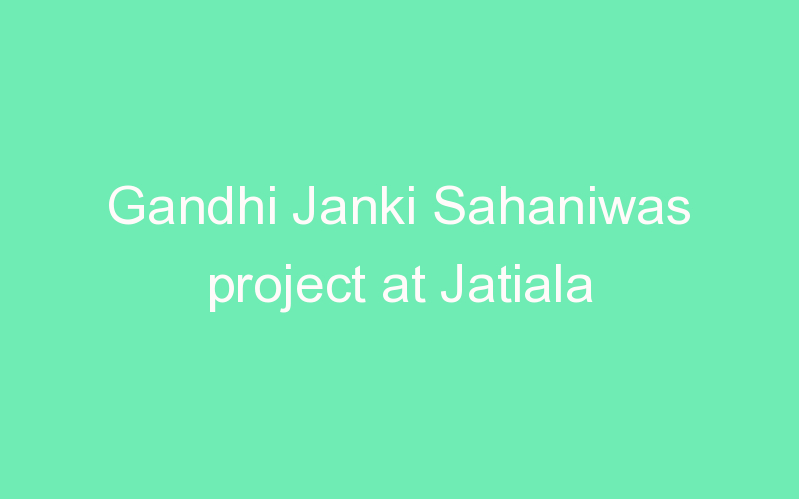 Gandhi Janki Sahaniwas project at Jatiala