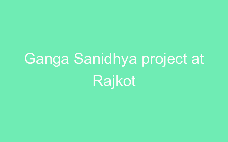 Ganga Sanidhya project at Rajkot