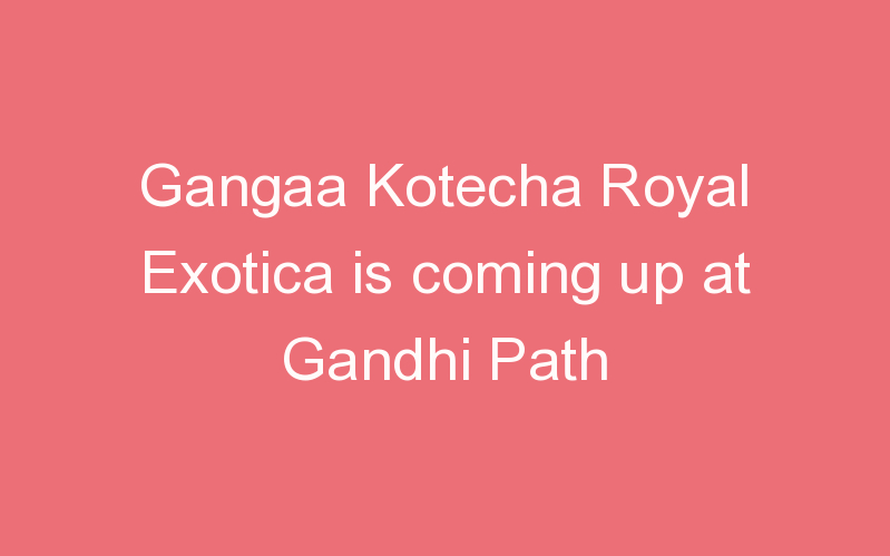 Gangaa Kotecha Royal Exotica is coming up at Gandhi Path