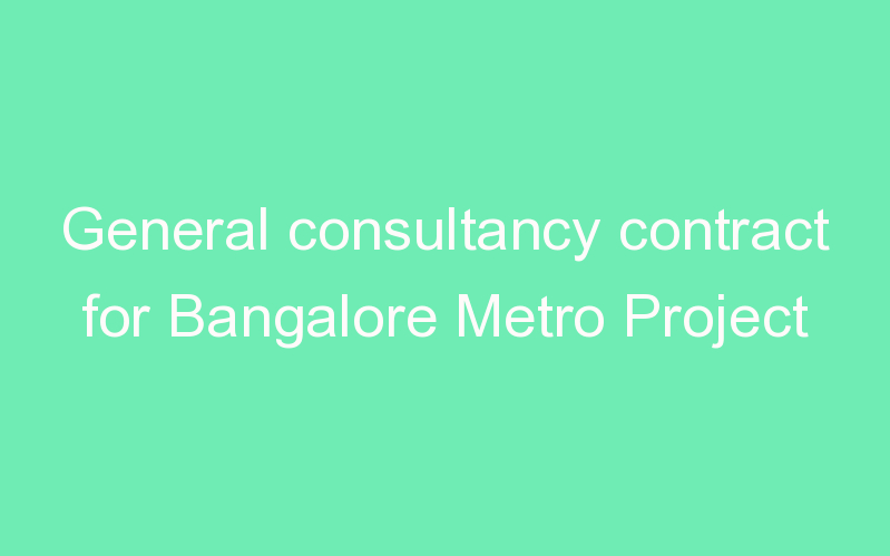 General consultancy contract for Bangalore Metro Project