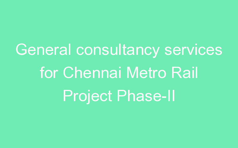 General consultancy services for Chennai Metro Rail Project Phase-II