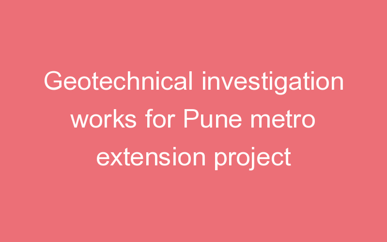 Geotechnical investigation works for Pune metro extension project