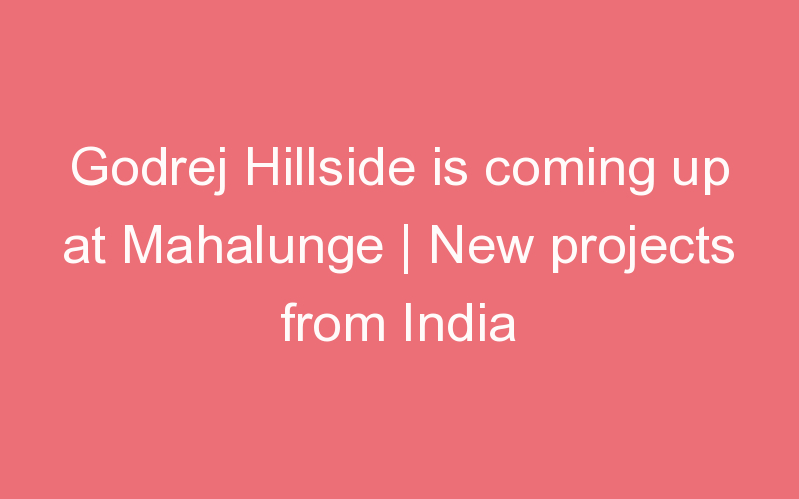 Godrej Hillside is coming up at Mahalunge | New projects from India