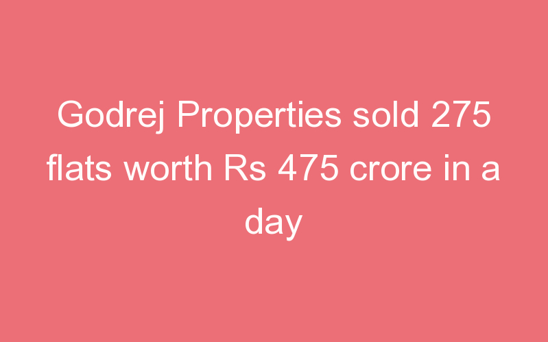 Godrej Properties sold 275 flats worth Rs 475 crore in a day