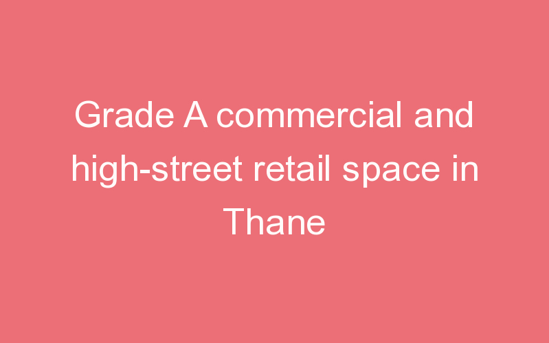 Grade A commercial and high-street retail space in Thane