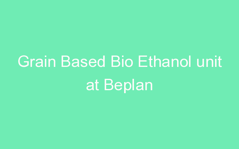 Grain Based Bio Ethanol unit at Beplan