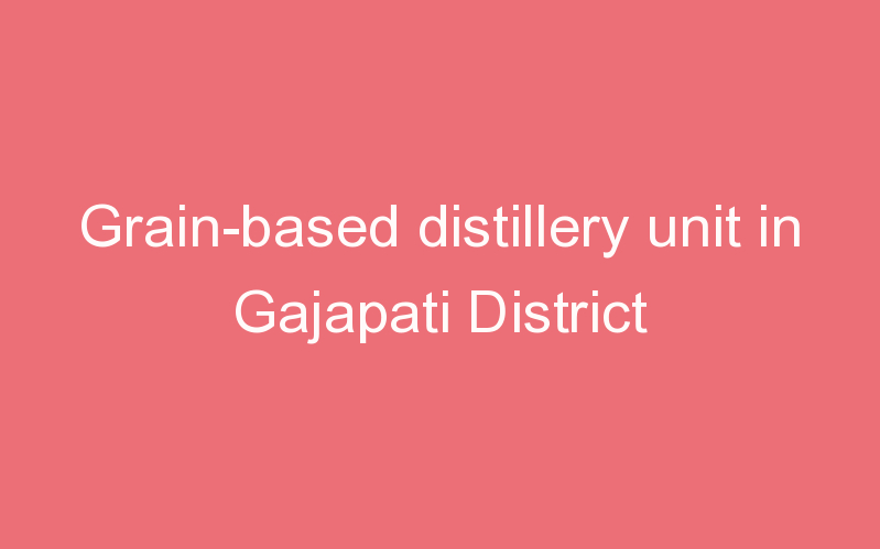 Grain-based distillery unit in Gajapati District