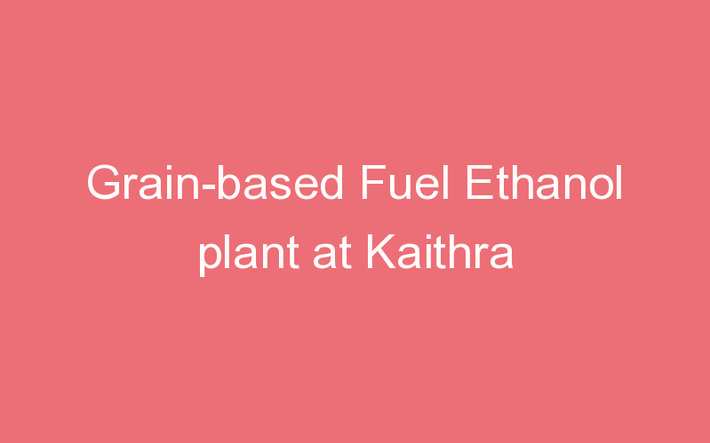 Grain-based Fuel Ethanol plant at Kaithra