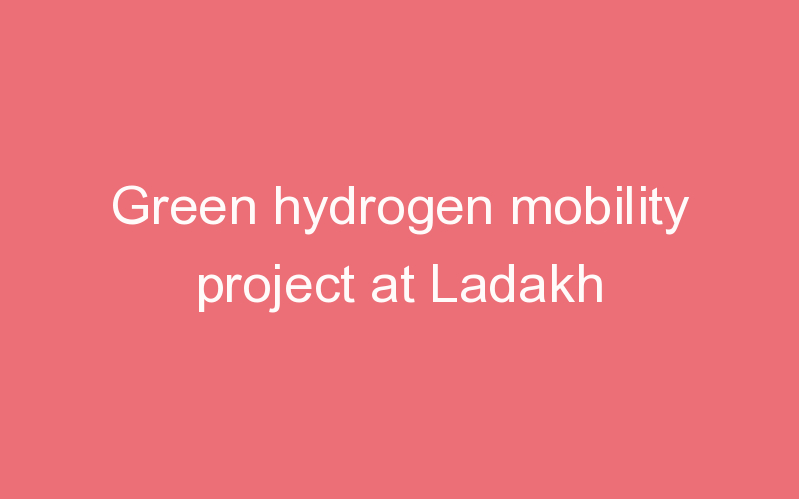 Green hydrogen mobility project at Ladakh