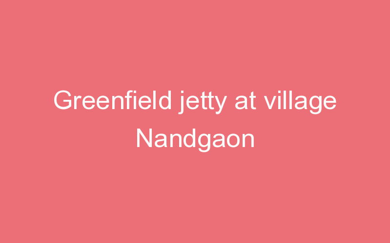 Greenfield jetty at village Nandgaon